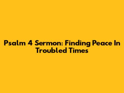 Psalm 4 Sermon: Finding Peace In Troubled Times