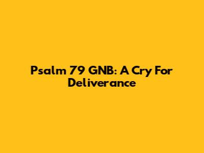 Psalm 79 GNB: A Cry For Deliverance