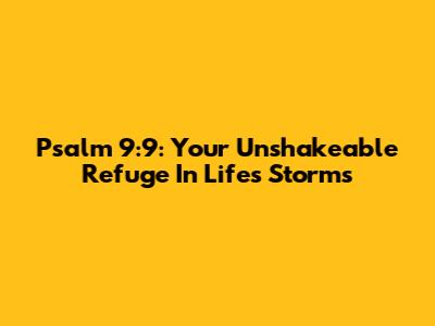 Psalm 9:9: Your Unshakeable Refuge In Life's Storms