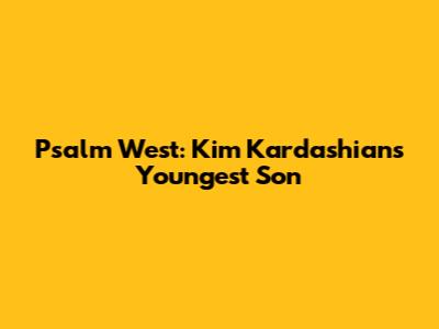 Psalm West: Kim Kardashian's Youngest Son