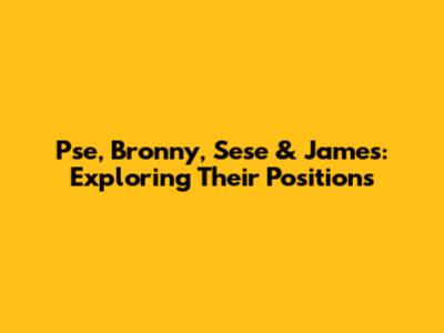 Pse, Bronny, Sese & James: Exploring Their Positions