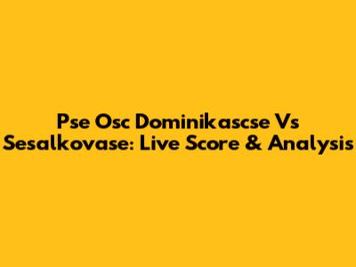 Pse Osc Dominikascse Vs Sesalkovase: Live Score & Analysis