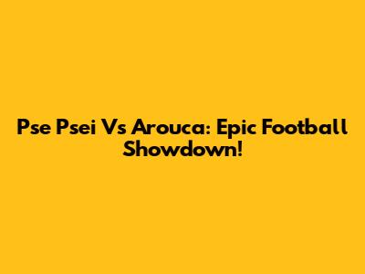 Pse Psei Vs Arouca: Epic Football Showdown!