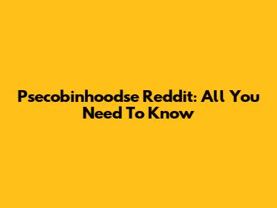 Psecobinhoodse Reddit: All You Need To Know