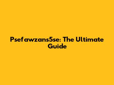 Psefawzans5se: The Ultimate Guide
