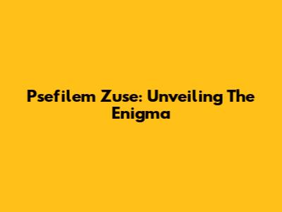 Psefilem Zuse: Unveiling The Enigma