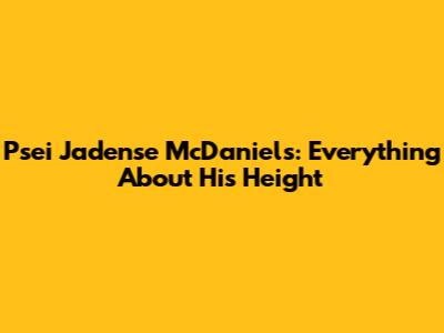 Psei Jadense McDaniels: Everything About His Height