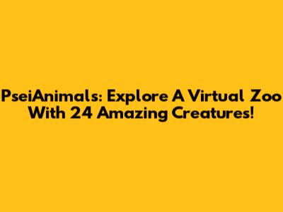 PseiAnimals: Explore A Virtual Zoo With 24 Amazing Creatures!