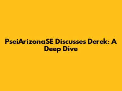 PseiArizonaSE Discusses Derek: A Deep Dive