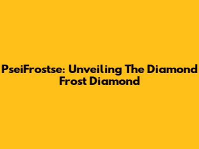 PseiFrostse: Unveiling The Diamond Frost Diamond