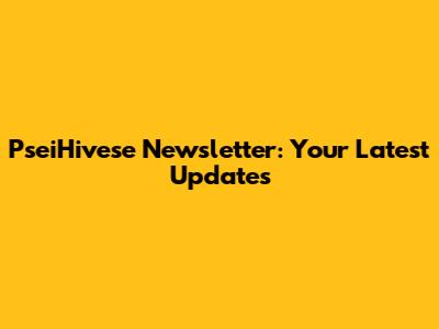 PseiHivese Newsletter: Your Latest Updates