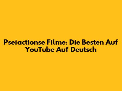 Pseiactionse Filme: Die Besten Auf YouTube Auf Deutsch