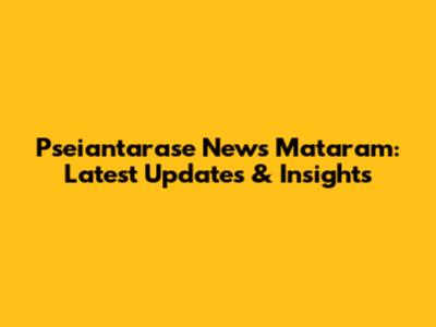 Pseiantarase News Mataram: Latest Updates & Insights