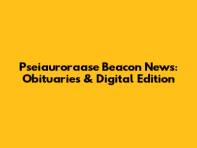 Pseiauroraase Beacon News: Obituaries & Digital Edition