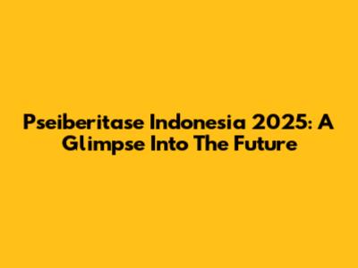 Pseiberitase Indonesia 2025: A Glimpse Into The Future
