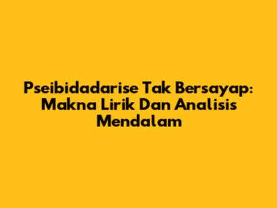Pseibidadarise Tak Bersayap: Makna Lirik Dan Analisis Mendalam