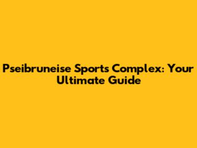 Pseibruneise Sports Complex: Your Ultimate Guide