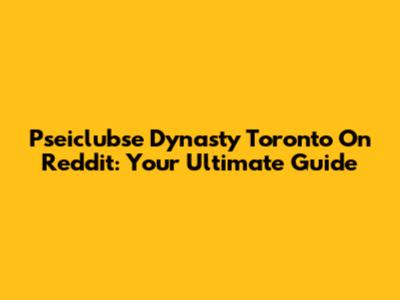 Pseiclubse Dynasty Toronto On Reddit: Your Ultimate Guide