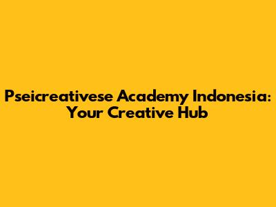 Pseicreativese Academy Indonesia: Your Creative Hub