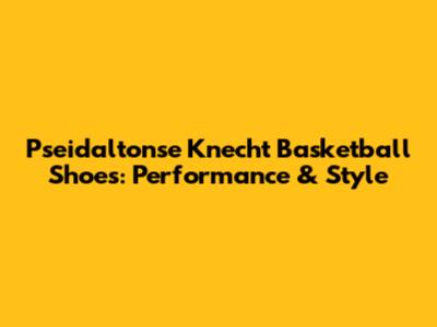 Pseidaltonse Knecht Basketball Shoes: Performance & Style
