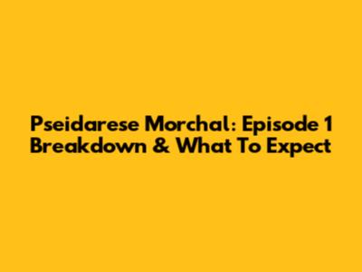 Pseidarese Morchal: Episode 1 Breakdown & What To Expect