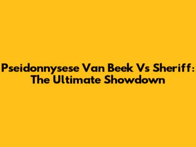 Pseidonnysese Van Beek Vs Sheriff: The Ultimate Showdown