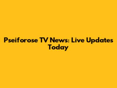 Pseiforose TV News: Live Updates Today