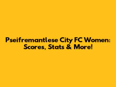 Pseifremantlese City FC Women: Scores, Stats & More!