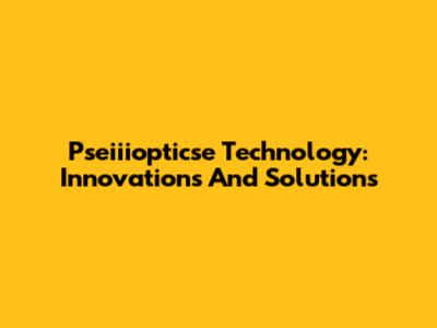 Pseiiiopticse Technology: Innovations And Solutions