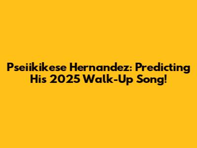 Pseiikikese Hernandez: Predicting His 2025 Walk-Up Song!