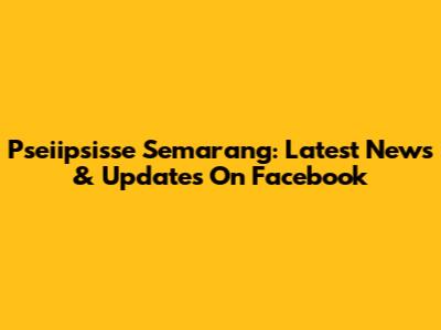 Pseiipsisse Semarang: Latest News & Updates On Facebook