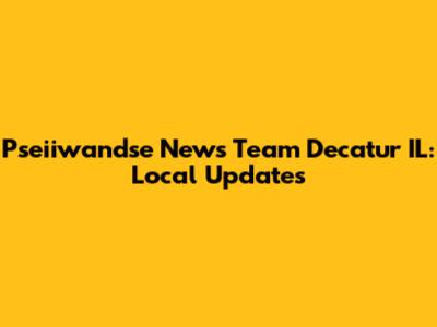Pseiiwandse News Team Decatur IL: Local Updates