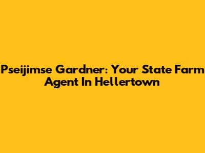 Pseijimse Gardner: Your State Farm Agent In Hellertown