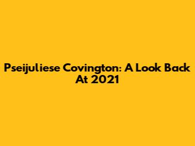 Pseijuliese Covington: A Look Back At 2021