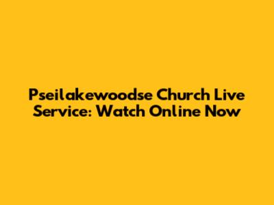 Pseilakewoodse Church Live Service: Watch Online Now