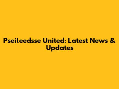 Pseileedsse United: Latest News & Updates