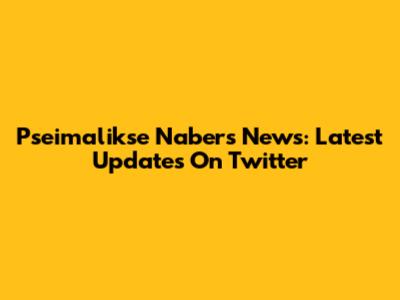 Pseimalikse Nabers News: Latest Updates On Twitter