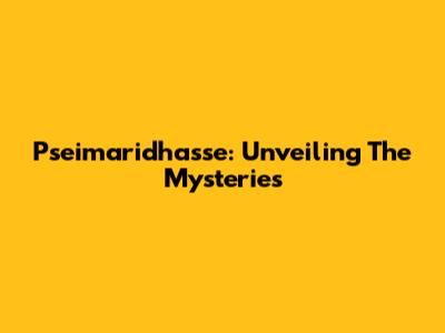 Pseimaridhasse: Unveiling The Mysteries