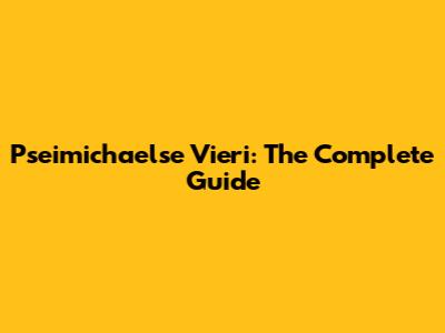 Pseimichaelse Vieri: The Complete Guide