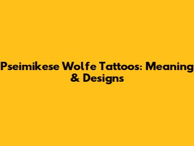 Pseimikese Wolfe Tattoos: Meaning & Designs