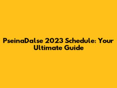 PseinaDalse 2023 Schedule: Your Ultimate Guide