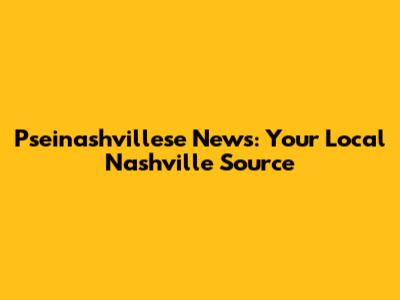 Pseinashvillese News: Your Local Nashville Source