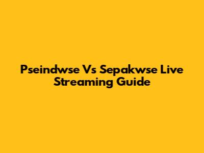 Pseindwse Vs Sepakwse Live Streaming Guide