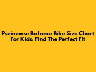 Pseinewse Balance Bike Size Chart For Kids: Find The Perfect Fit