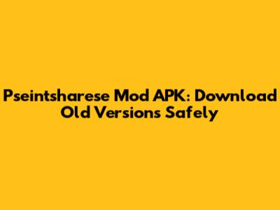 Pseintsharese Mod APK: Download Old Versions Safely