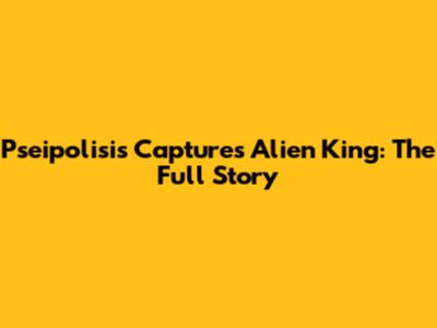 Pseipolisis Captures Alien King: The Full Story
