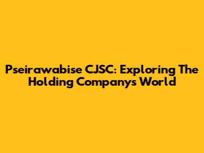Pseirawabise CJSC: Exploring The Holding Company's World