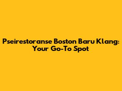 Pseirestoranse Boston Baru Klang: Your Go-To Spot