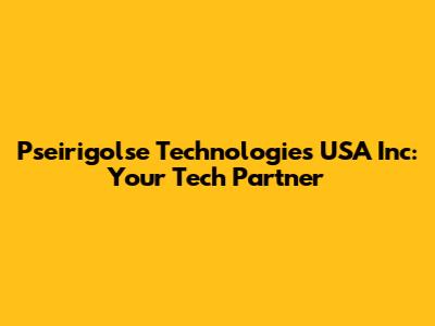 Pseirigolse Technologies USA Inc: Your Tech Partner