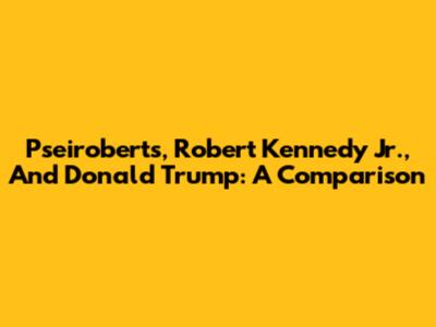 Pseiroberts, Robert Kennedy Jr., And Donald Trump: A Comparison